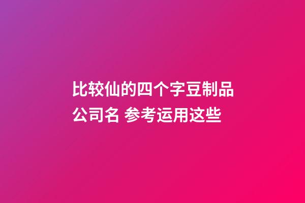 比较仙的四个字豆制品公司名 参考运用这些-第1张-公司起名-玄机派